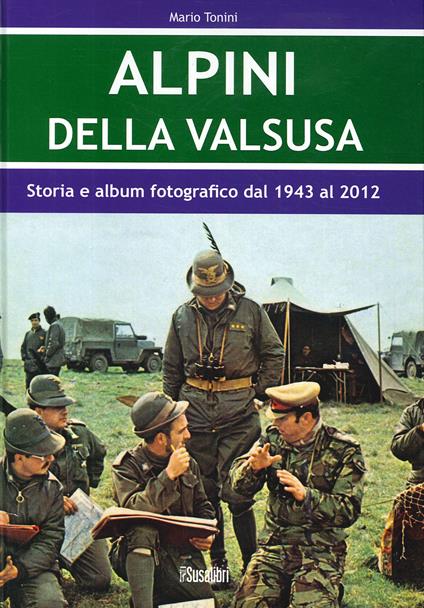 Alpini Della Valsusa. Storia e album fotografico dal 1943 al 2012 - Mario Tonini - copertina