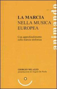 La marcia nella musica europea. Con approfondimento sulla marcia sinfonica - Giorgio Milazzo - copertina