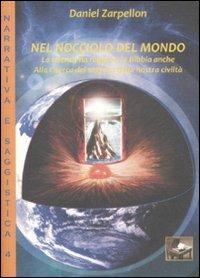 Nel nocciolo del mondo. La scienza ha ragione, la Bibbia anche. Alla ricerca del segreto della nostra civiltà - Daniel Zarpellon - copertina