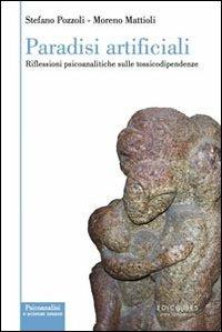 Paradisi artificiali. Riflessioni psicoanalitiche sulle tossicodipendenze - Stefano Pozzoli,Moreno Mattioli - copertina