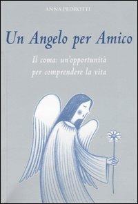 Un angelo per amico. Il coma: un'opportunità per comprendere la vita - Anna Pedrotti - copertina