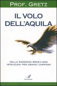 Il volo dell'aquila. Dalla saggezza brasiliana istruzioni per grandi campioni - João R. Gretz - copertina