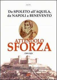 Attendolo Sforza. 1369-1424 da Spoleto all'Aquila, da Napoli a Benevento, vita del condottiero di ventura di Cotignola che diede origine alla casa dei Duchi di Mila - Paolo Giovio,Lodovico Domenichi,Arturo Bascetta - copertina