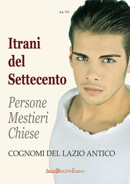 Itrani del Settecento. Persone mestieri chiese. Cognomi del Lazio antico - Bruno Del Bufalo,Sabato Cuttrera - copertina