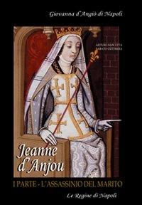 Jeanne D'Anjou. Giovanna I D'Angiò regina di Napoli. Vol. 1: L'assassinio del marito. - Arturo Bascetta,Sabato Cuttrera - copertina