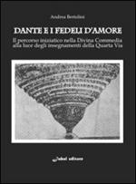 Dante e i fedeli d'amore. Il percorso iniziatico nella Divina Commedia alla luce degli insegnamenti della quarta via