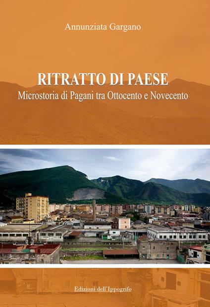 Ritratto di paese. Microstoria di Pagani tra ottocento e novecento - Annunziata Gargano - copertina