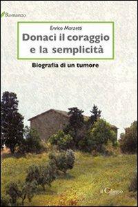 Donaci il coraggio e la semplicità. Biografia di un tumore - Enrico Marzetti - copertina