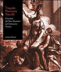 Tiepolo, piazzetta, Novelli. L'incanto del libro illustrato nel Settecento veneto. Catalogo della mostra (Padova 22 novemvre 2012-7 aprile 2013). Ediz. illustrata - copertina