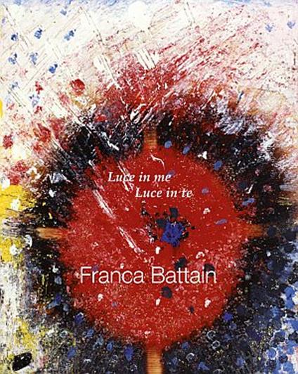 Franca Battain. Luce in me, Luce in te. Light in me, Light in you. Ediz. illustrata - copertina