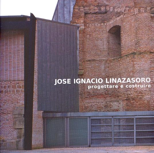 Jose Ignacio Linazasoro. Progettare e costruire. Ediz. illustrata - copertina