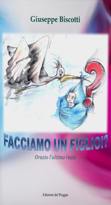 Facciamo un figlio!? Orazio l'ultimo reale - Giuseppe Biscotti - copertina