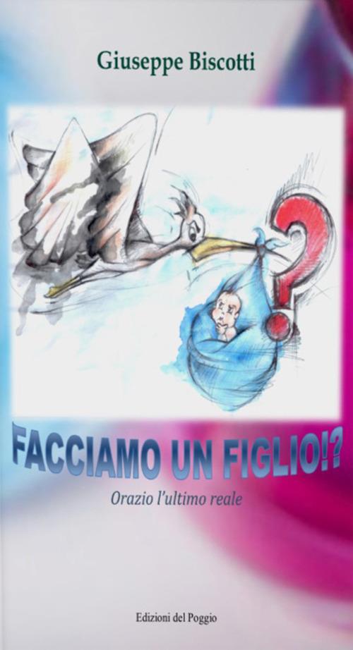Facciamo un figlio!? Orazio l'ultimo reale - Giuseppe Biscotti - copertina