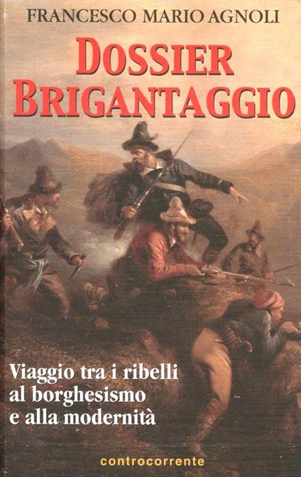 Dossier brigantaggio. Viaggio tra i ribelli al borghesismo e alla modernità - Francesco Mario Agnoli - copertina