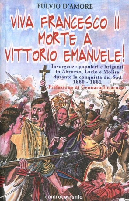 Viva Francesco II. Morte a Vittorio Emanuele! Insorgenze popolari e briganti in Abruzzo, Lazio e Molise durante la conquista del Sud. 1860-1861 - Fulvio D'Amore - copertina
