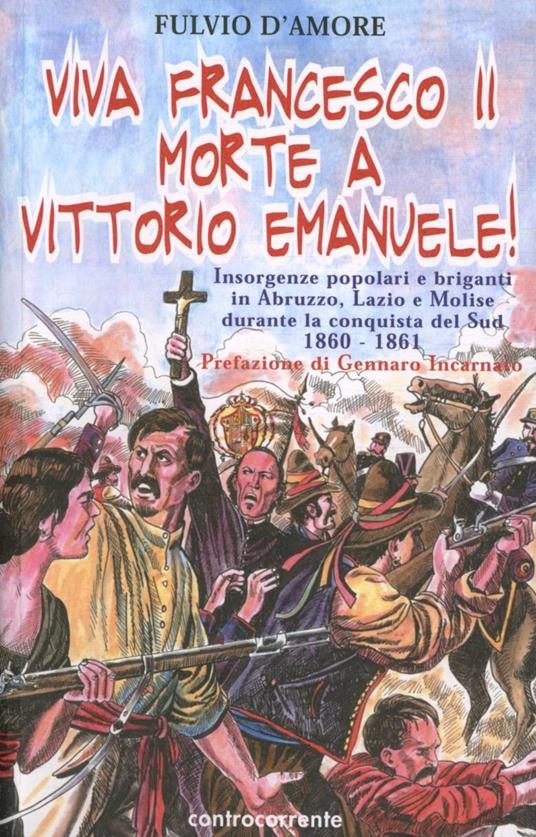 Viva Francesco II. Morte a Vittorio Emanuele! Insorgenze popolari e briganti in Abruzzo, Lazio e Molise durante la conquista del Sud. 1860-1861 - Fulvio D'Amore - copertina