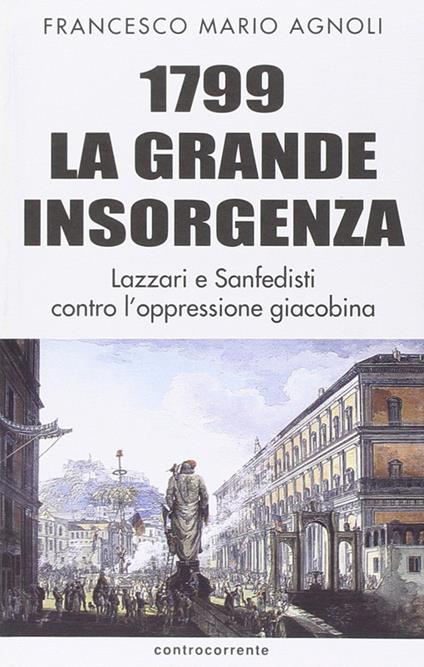 1799 la grande insorgenza. Lazzari e San-Fedisti contro l'oppressionegiacobina - Francesco Mario Agnoli - copertina