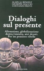 Dialoghi sul presente. Alienazione, globalizzazione, Destra/Sinistra, atei devoti. Per un pensiero ribelle