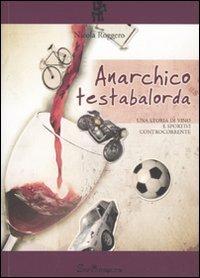 Anarchico testabalorda. Una storia di vino e sportivi controcorrente e - Nicola Roggero - copertina