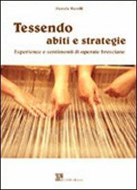 Tessendo abiti e strategie. Esperienze e sentimenti di operaie bresciane - Pamela Marelli - copertina