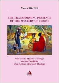 The transforming presence of the mystery of Christ. Odo castel's mystery theology and the possibility of an african liturgical theology - Moses Alir Otii - copertina