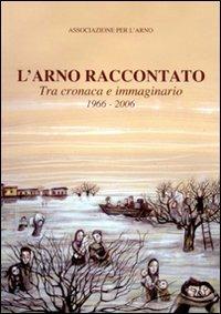 L' Arno raccontato. Tra cronaca e immaginario 1966-2006 - copertina