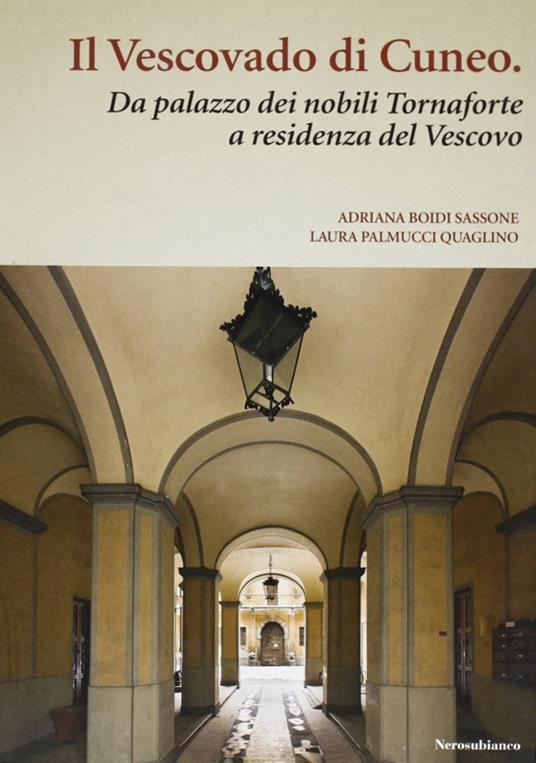 Il vescovado di Cuneo. Da palazzo dei nobili Tornaforte a residenza del vescovo - Adriana Boidi Sassone,Laura Palmucci Quaglino - copertina