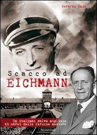Scacco ad Eichmann. Un italiano salva migliaia di ebrei dalla ferocia nazista - Gerardo Unia - copertina