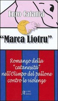 Marca Liotru. Romanzo della «catanesità» nell'Olimpo del pallone contro le violenze - Enzo Catania - copertina