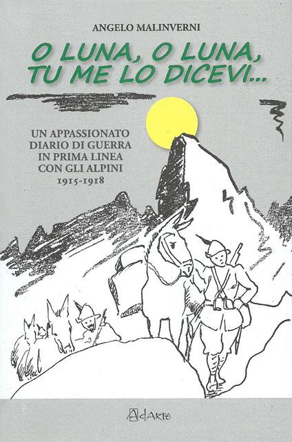 O luna, o luna, tu me lo dicevi... Un appassionato diario di guerra in prima linea con gli alpini 1915-1918 - Angelo Malinverni - copertina