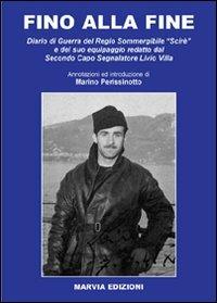 Fino alla fine. Diario di guerra del Regio Sommergibile «Scirè» redatto dal Secondo Capo Segnalatore Livio Villa - Marino Perissinotto - copertina