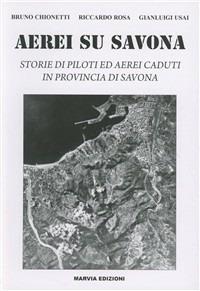 Aerei su Savona. Storie di piloti ed aerei caduti in provincia di Savona - Bruno Chionetti,Riccardo Rosa,Gianluigi Usai - copertina