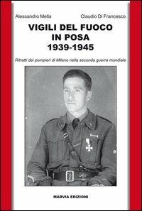 Vigili del fuoco in posa 1939-1945. Ritratti dei pompieri di Milano nella seconda guerra mondiale - Alessandro Mella,Claudio Di Francesco - copertina