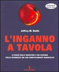 L' inganno a tavola. Le bugie delle industrie e dei governi sulla sicurezza dei cibi geneticamente modificati - Jeffrey M. Smith - copertina