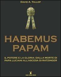 Habemus Papam. Il potere e la gloria: dalla morte di papa Luciani all'ascesa di Ratzinger - David A. Yallop - copertina