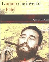 L' uomo che inventò Fidel - Antony DePalma - copertina