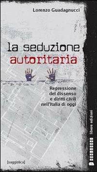 La seduzione autoritaria. Diritti civili e repressione del dissenso nell'Italia di oggi - Lorenzo Guadagnucci - copertina