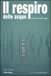 Il respiro delle acque. Racconti, articoli, saggi - Renzo Franzin - copertina