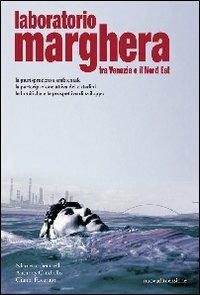 Laboratorio Marghera. Tra Venezia e il Nord Est. La giurisprudenza ambientale, la partecipazione attiva dei cittadini, le bonifiche e le prospettive di sviluppo - Nicoletta Benatelli,Anthony Candiello,Gianni Favarato - copertina