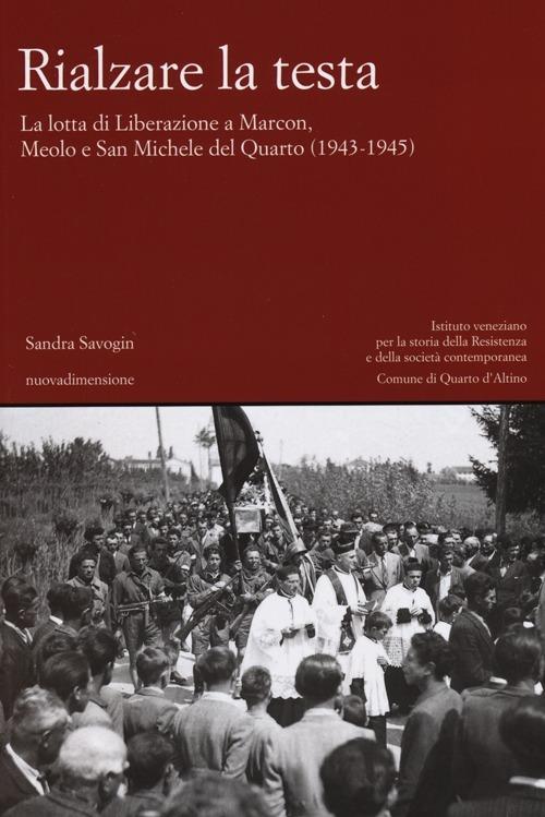 Rialzare la testa. La lotta di liberazione a Marcon, Meolo e San Michele del Quarto (1943-1945) - Sandra Savogin - copertina