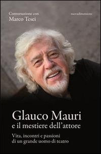Glauco Mauri e il mestiere dell'attore. Vita, incontri e passioni di un grande uomo di teatro - Marco Tesei - copertina