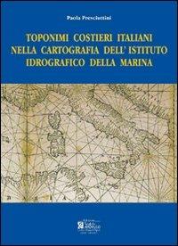 Toponimi costieri italiani nella cartografia dell'Istituto Idrografico della Marina. Ediz. illustrata - Paola Presciuttini - copertina