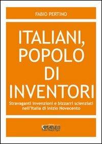 Italiani, popolo di inventori. Stravaganti invenzioni e bizzarri scienziati nell'Italia di inizio Novecento - Fabio Pertino - copertina