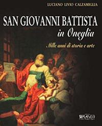 San Giovanni Battista in Oneglia. Mille anni di storia e arte. Ediz. illustrata - Luciano L. Calzamiglia - copertina