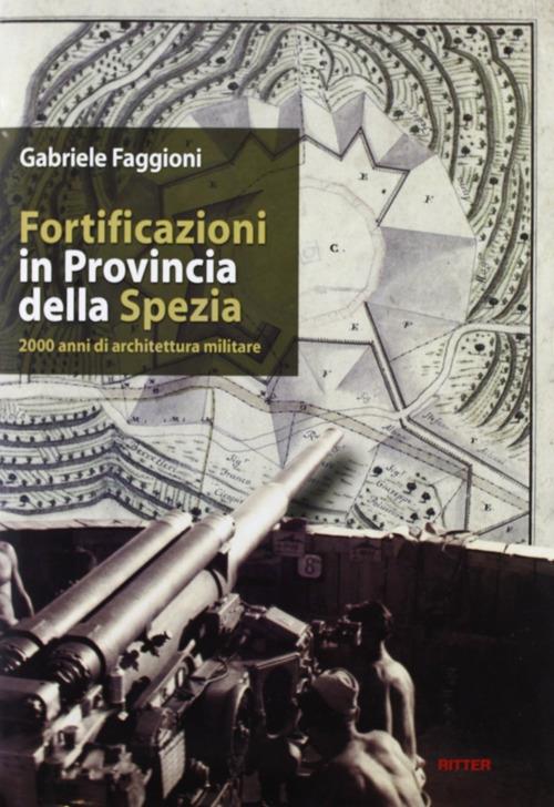 Fortificazioni in provincia della Spezia. 2000 anni di architettura militare - Gabriele Faggioni - copertina