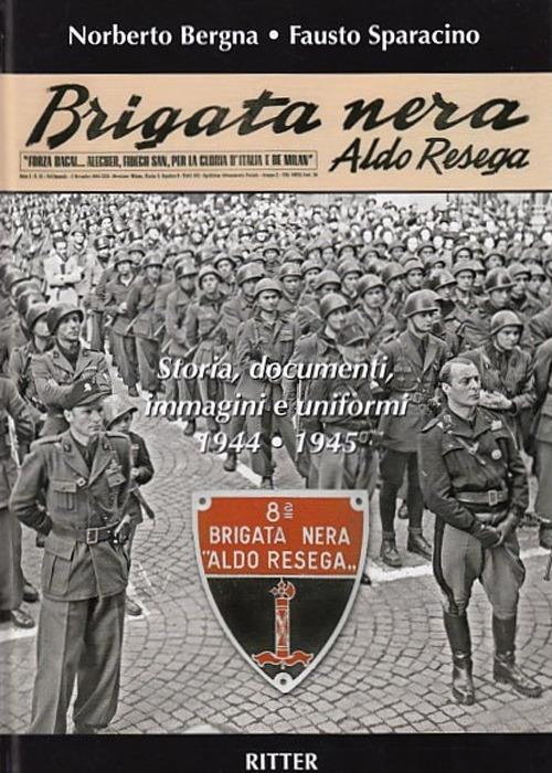 Brigata Nera Aldo Resega. Storia, documenti, immagini e uniformi 1944-1945 - Fausto Sparacino,Norberto Bergna - copertina