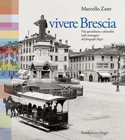 Vivere Brescia. Vita quotidiana e abitudini nelle immagini del fotografo Negri - Marcello Zane - copertina