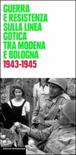 Guerra e Resistenza sulla linea gotica tra Modena e Bologna. 1943-1945