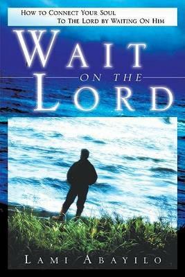 Wait on the Lord. How to connect your soul to the Lord by waiting on him - Abayilo Lami - copertina