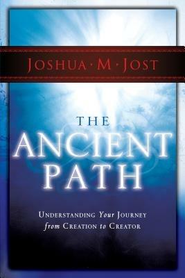 The ancient path. Understanding your journey from creation to creator - Joshua M. Jost - copertina
